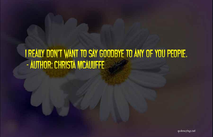 Christa McAuliffe Quotes: I Really Don't Want To Say Goodbye To Any Of You People.