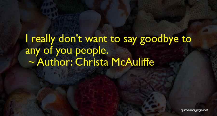 Christa McAuliffe Quotes: I Really Don't Want To Say Goodbye To Any Of You People.