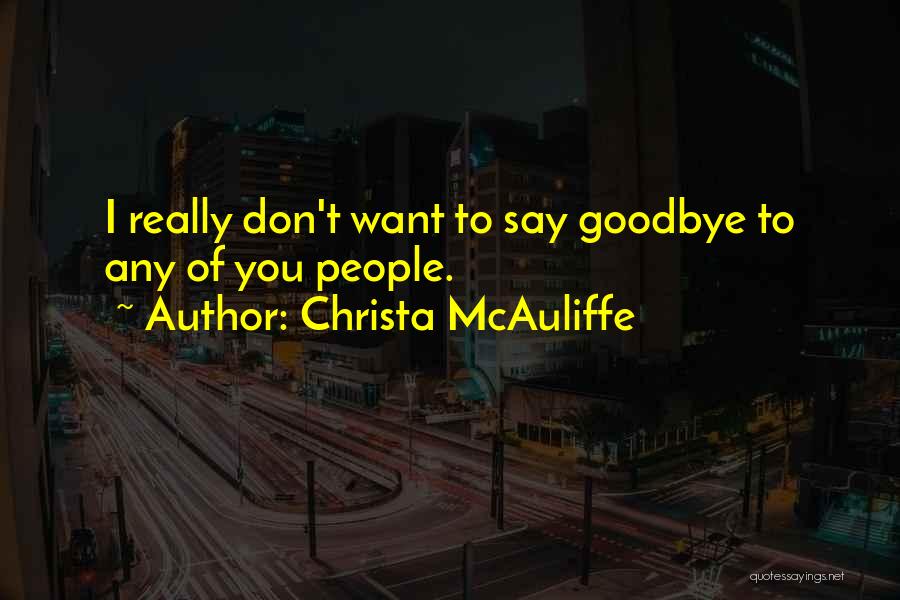Christa McAuliffe Quotes: I Really Don't Want To Say Goodbye To Any Of You People.
