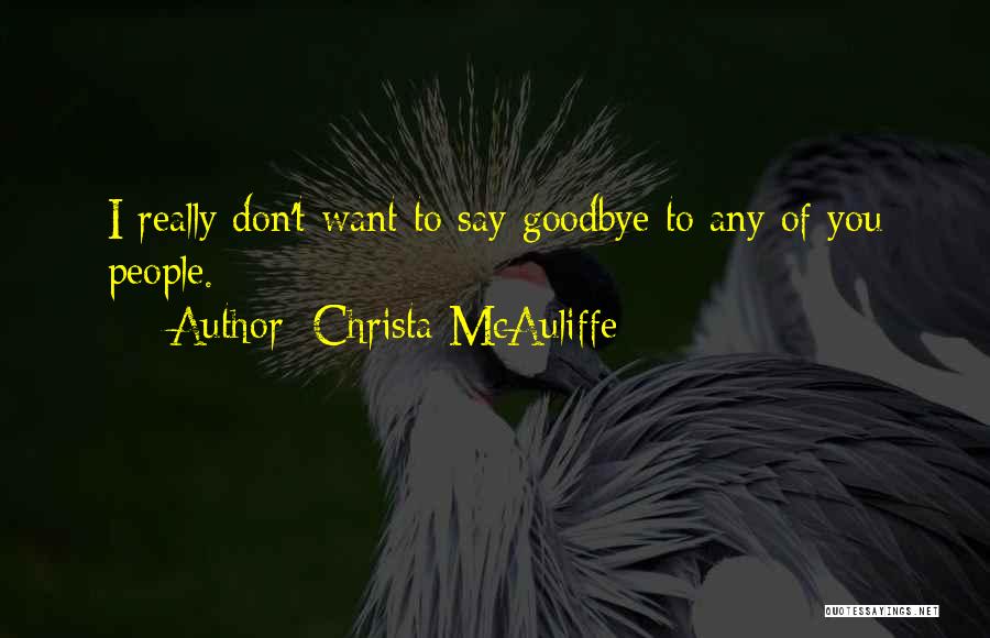 Christa McAuliffe Quotes: I Really Don't Want To Say Goodbye To Any Of You People.