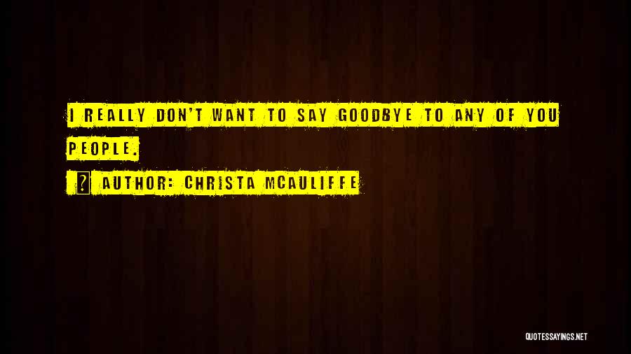 Christa McAuliffe Quotes: I Really Don't Want To Say Goodbye To Any Of You People.