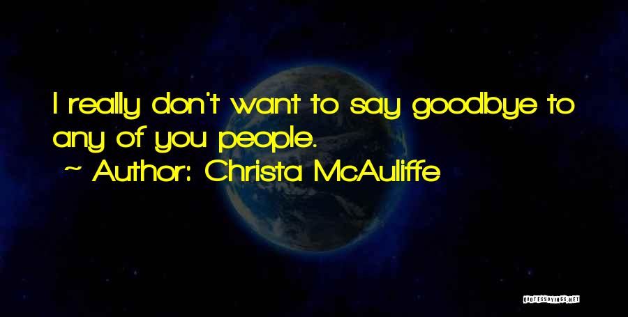 Christa McAuliffe Quotes: I Really Don't Want To Say Goodbye To Any Of You People.