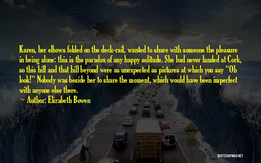 Elizabeth Bowen Quotes: Karen, Her Elbows Folded On The Deck-rail, Wanted To Share With Someone The Pleasure In Being Alone: This Is The