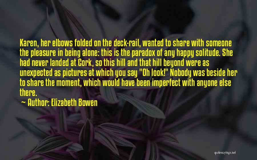 Elizabeth Bowen Quotes: Karen, Her Elbows Folded On The Deck-rail, Wanted To Share With Someone The Pleasure In Being Alone: This Is The