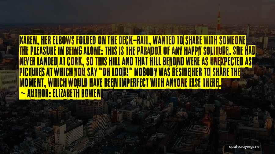 Elizabeth Bowen Quotes: Karen, Her Elbows Folded On The Deck-rail, Wanted To Share With Someone The Pleasure In Being Alone: This Is The