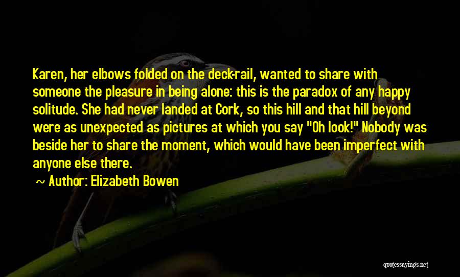 Elizabeth Bowen Quotes: Karen, Her Elbows Folded On The Deck-rail, Wanted To Share With Someone The Pleasure In Being Alone: This Is The