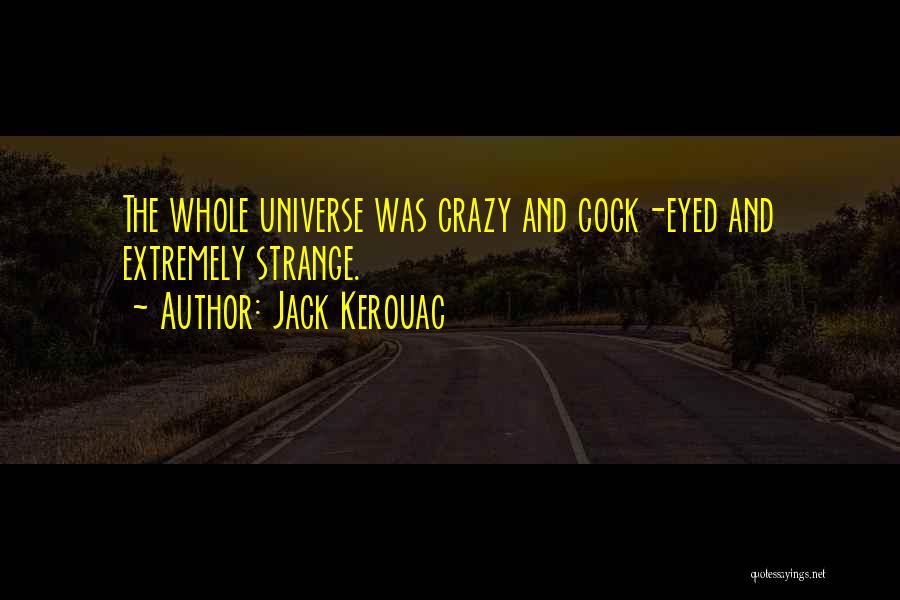 Jack Kerouac Quotes: The Whole Universe Was Crazy And Cock-eyed And Extremely Strange.