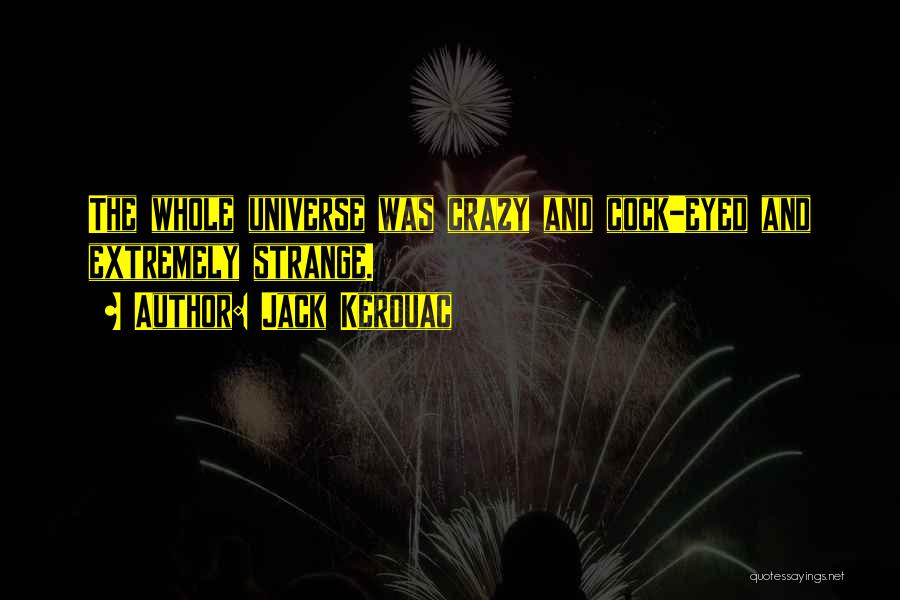 Jack Kerouac Quotes: The Whole Universe Was Crazy And Cock-eyed And Extremely Strange.
