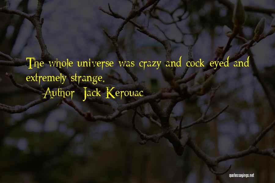 Jack Kerouac Quotes: The Whole Universe Was Crazy And Cock-eyed And Extremely Strange.