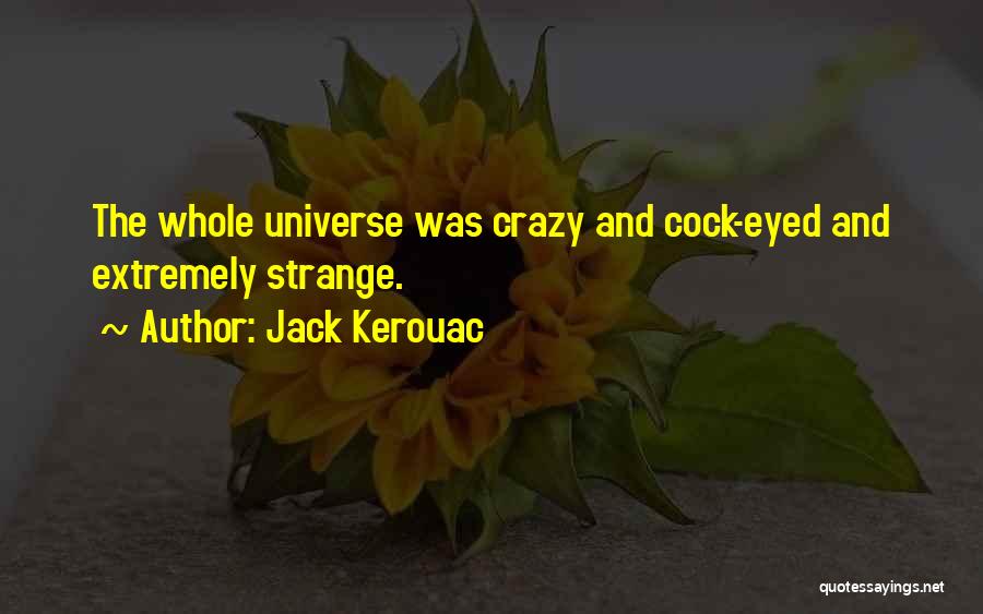 Jack Kerouac Quotes: The Whole Universe Was Crazy And Cock-eyed And Extremely Strange.
