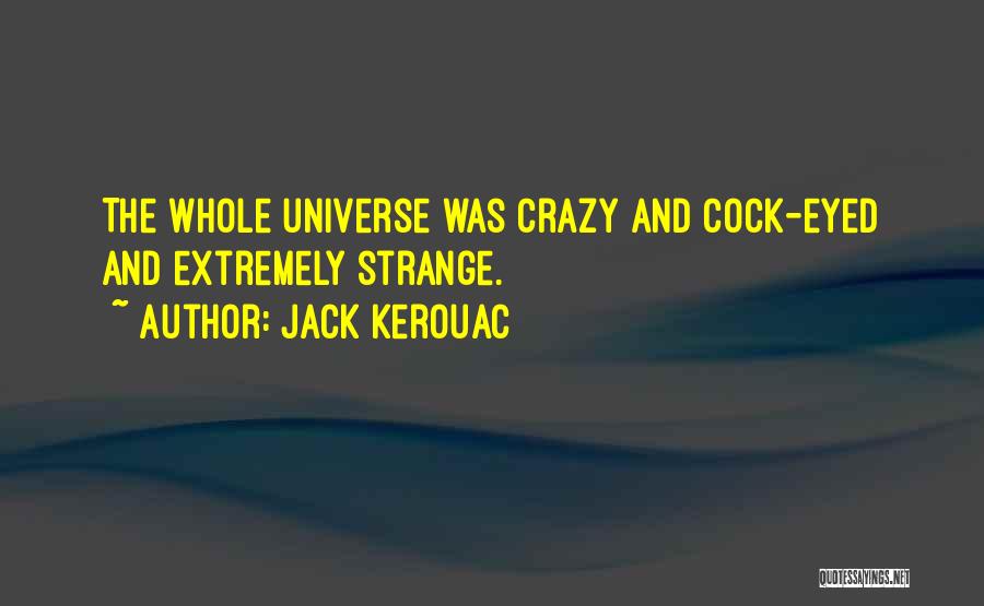 Jack Kerouac Quotes: The Whole Universe Was Crazy And Cock-eyed And Extremely Strange.