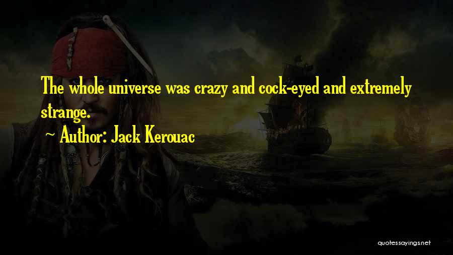 Jack Kerouac Quotes: The Whole Universe Was Crazy And Cock-eyed And Extremely Strange.