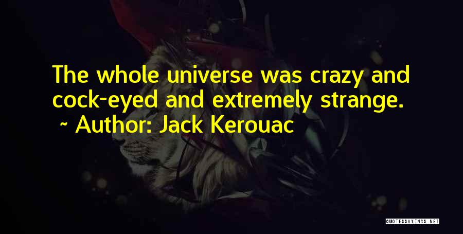 Jack Kerouac Quotes: The Whole Universe Was Crazy And Cock-eyed And Extremely Strange.