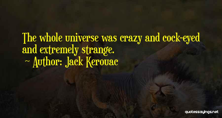 Jack Kerouac Quotes: The Whole Universe Was Crazy And Cock-eyed And Extremely Strange.