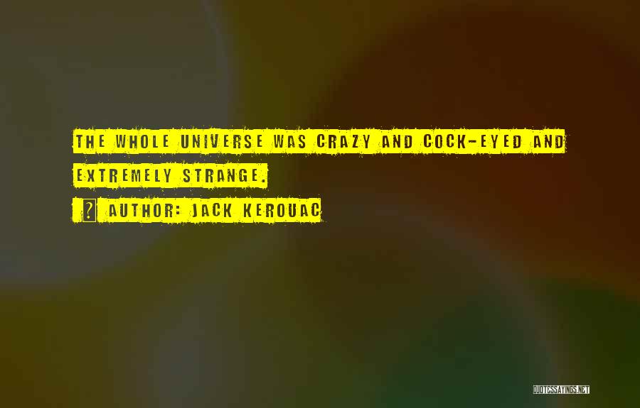 Jack Kerouac Quotes: The Whole Universe Was Crazy And Cock-eyed And Extremely Strange.