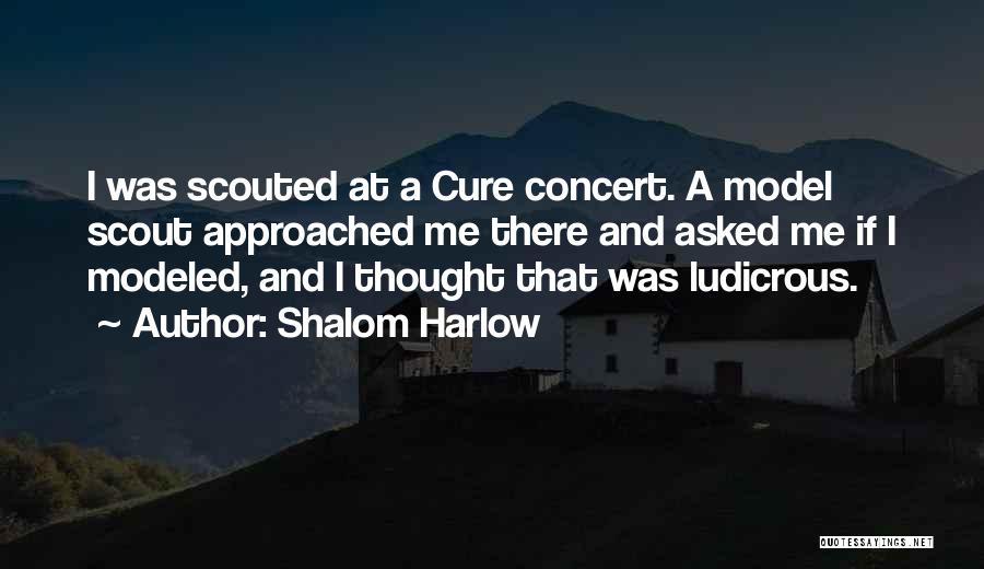 Shalom Harlow Quotes: I Was Scouted At A Cure Concert. A Model Scout Approached Me There And Asked Me If I Modeled, And