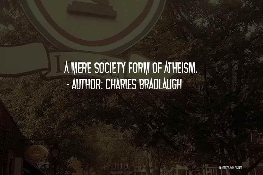 Charles Bradlaugh Quotes: A Mere Society Form Of Atheism.