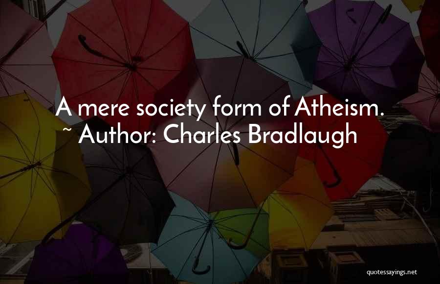 Charles Bradlaugh Quotes: A Mere Society Form Of Atheism.