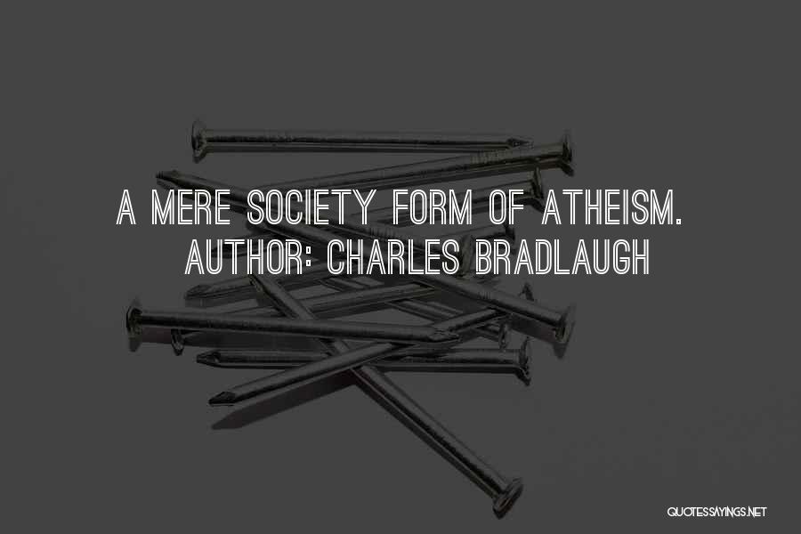 Charles Bradlaugh Quotes: A Mere Society Form Of Atheism.
