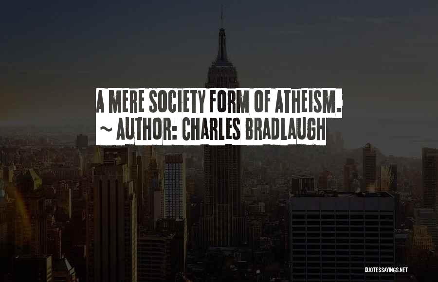 Charles Bradlaugh Quotes: A Mere Society Form Of Atheism.
