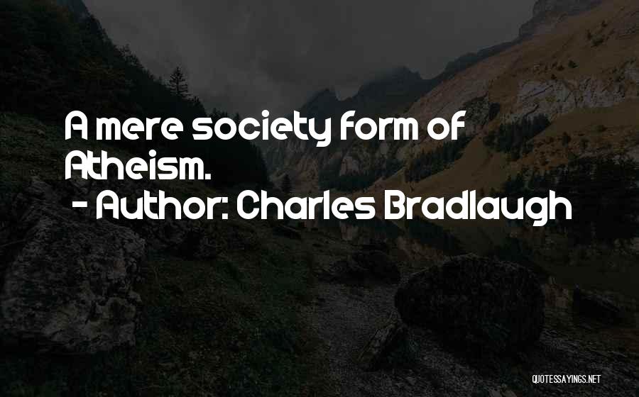 Charles Bradlaugh Quotes: A Mere Society Form Of Atheism.
