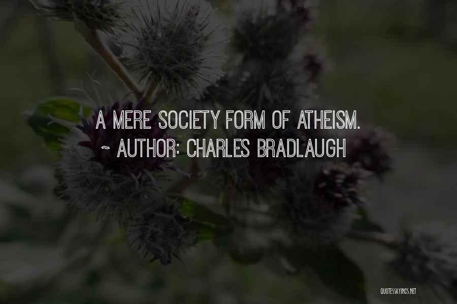 Charles Bradlaugh Quotes: A Mere Society Form Of Atheism.
