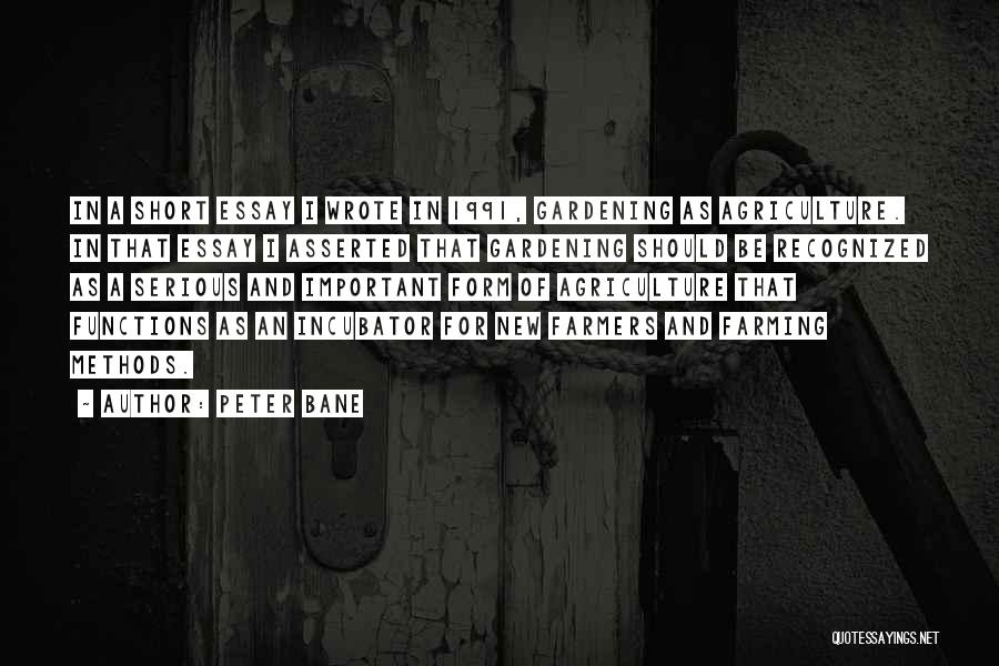 Peter Bane Quotes: In A Short Essay I Wrote In 1991, Gardening As Agriculture. In That Essay I Asserted That Gardening Should Be