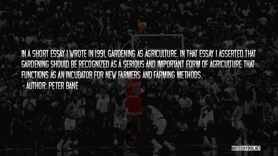 Peter Bane Quotes: In A Short Essay I Wrote In 1991, Gardening As Agriculture. In That Essay I Asserted That Gardening Should Be
