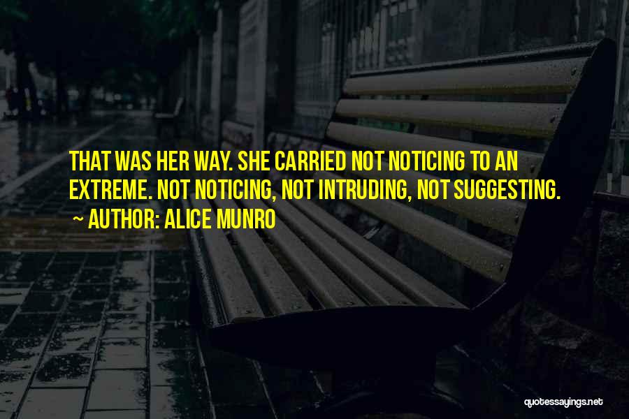 Alice Munro Quotes: That Was Her Way. She Carried Not Noticing To An Extreme. Not Noticing, Not Intruding, Not Suggesting.