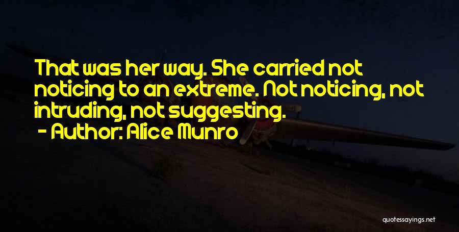 Alice Munro Quotes: That Was Her Way. She Carried Not Noticing To An Extreme. Not Noticing, Not Intruding, Not Suggesting.