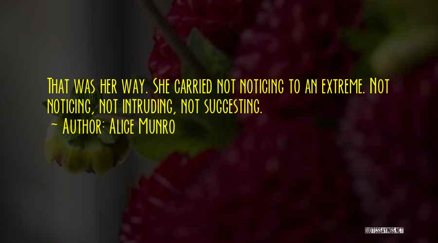 Alice Munro Quotes: That Was Her Way. She Carried Not Noticing To An Extreme. Not Noticing, Not Intruding, Not Suggesting.