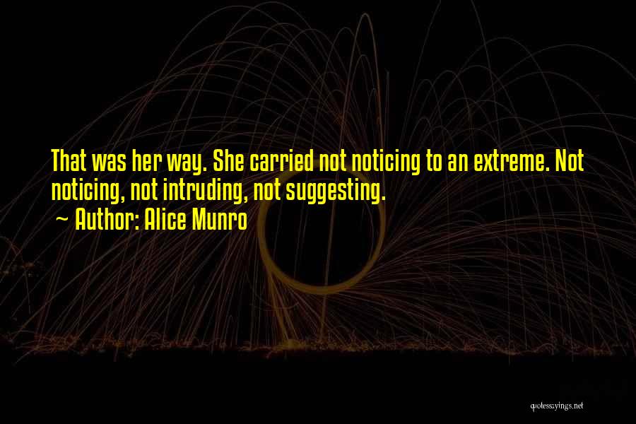 Alice Munro Quotes: That Was Her Way. She Carried Not Noticing To An Extreme. Not Noticing, Not Intruding, Not Suggesting.