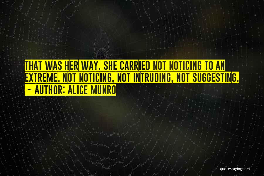 Alice Munro Quotes: That Was Her Way. She Carried Not Noticing To An Extreme. Not Noticing, Not Intruding, Not Suggesting.
