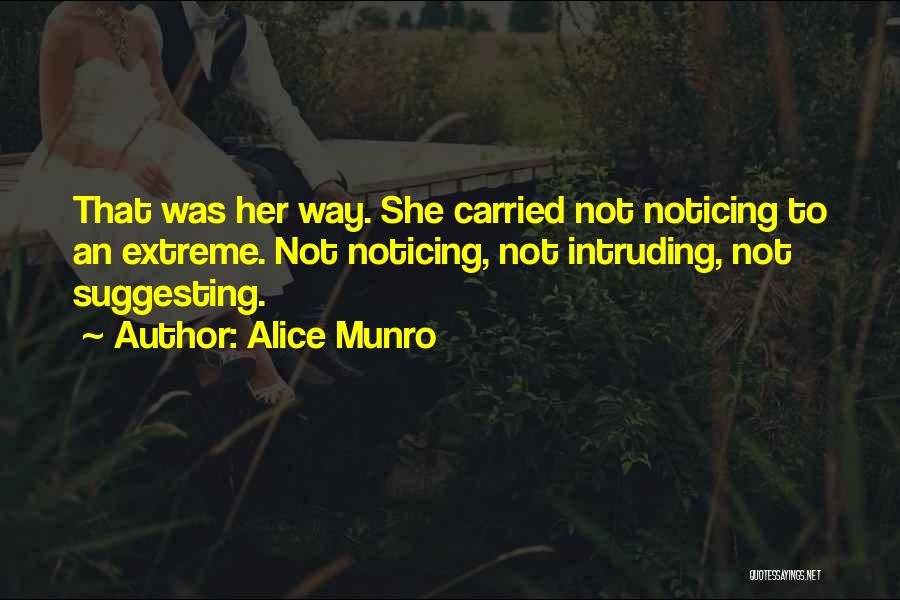 Alice Munro Quotes: That Was Her Way. She Carried Not Noticing To An Extreme. Not Noticing, Not Intruding, Not Suggesting.