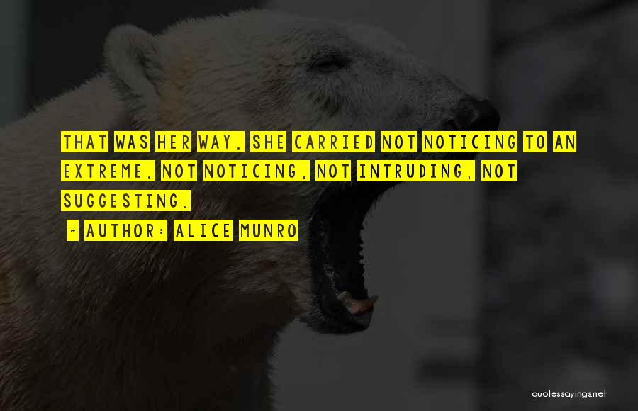 Alice Munro Quotes: That Was Her Way. She Carried Not Noticing To An Extreme. Not Noticing, Not Intruding, Not Suggesting.