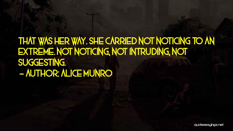 Alice Munro Quotes: That Was Her Way. She Carried Not Noticing To An Extreme. Not Noticing, Not Intruding, Not Suggesting.
