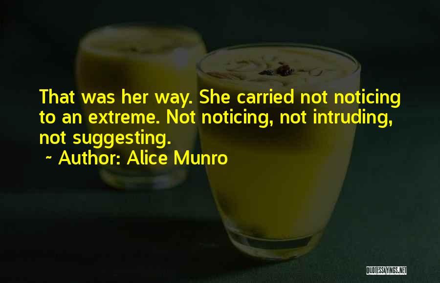 Alice Munro Quotes: That Was Her Way. She Carried Not Noticing To An Extreme. Not Noticing, Not Intruding, Not Suggesting.