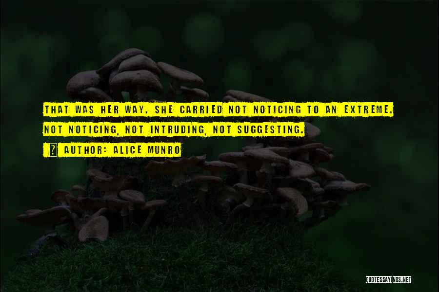 Alice Munro Quotes: That Was Her Way. She Carried Not Noticing To An Extreme. Not Noticing, Not Intruding, Not Suggesting.