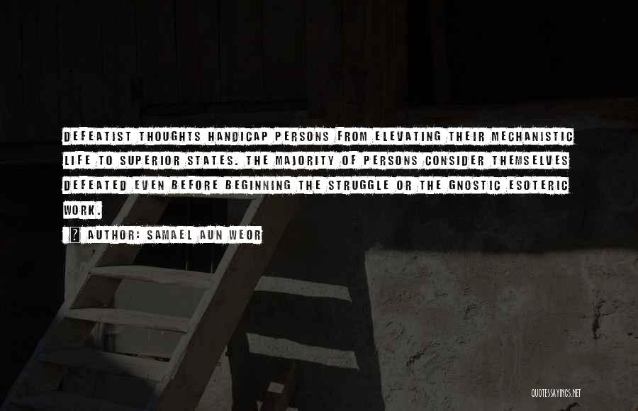 Samael Aun Weor Quotes: Defeatist Thoughts Handicap Persons From Elevating Their Mechanistic Life To Superior States. The Majority Of Persons Consider Themselves Defeated Even