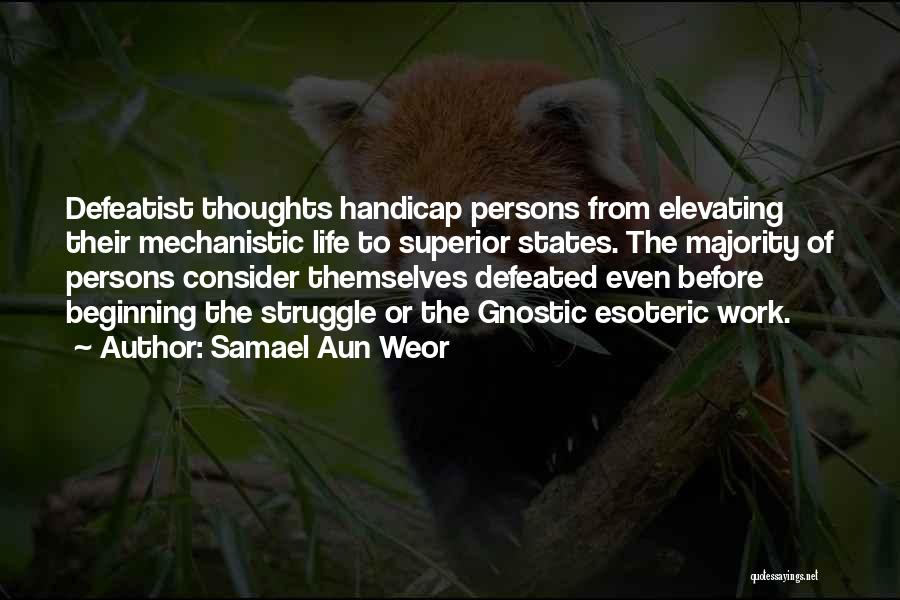 Samael Aun Weor Quotes: Defeatist Thoughts Handicap Persons From Elevating Their Mechanistic Life To Superior States. The Majority Of Persons Consider Themselves Defeated Even