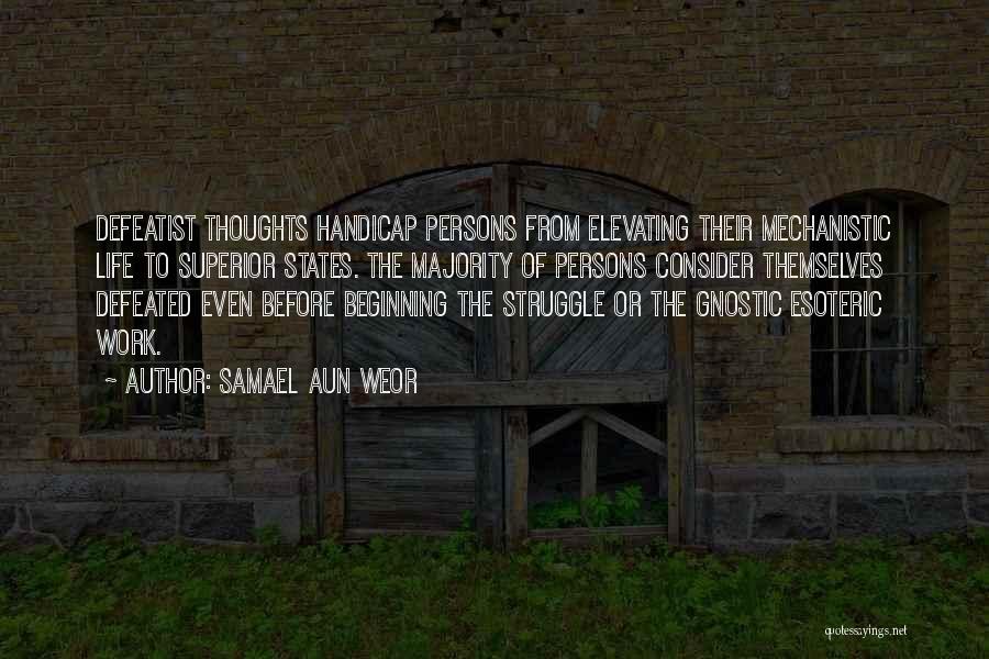 Samael Aun Weor Quotes: Defeatist Thoughts Handicap Persons From Elevating Their Mechanistic Life To Superior States. The Majority Of Persons Consider Themselves Defeated Even