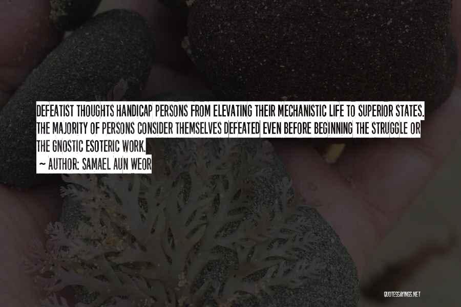 Samael Aun Weor Quotes: Defeatist Thoughts Handicap Persons From Elevating Their Mechanistic Life To Superior States. The Majority Of Persons Consider Themselves Defeated Even