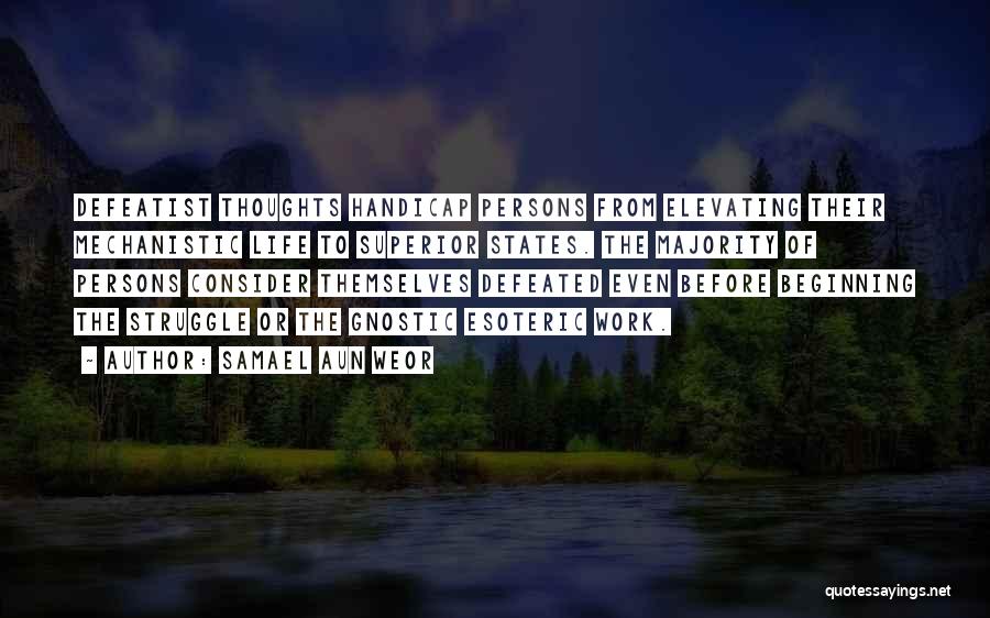 Samael Aun Weor Quotes: Defeatist Thoughts Handicap Persons From Elevating Their Mechanistic Life To Superior States. The Majority Of Persons Consider Themselves Defeated Even