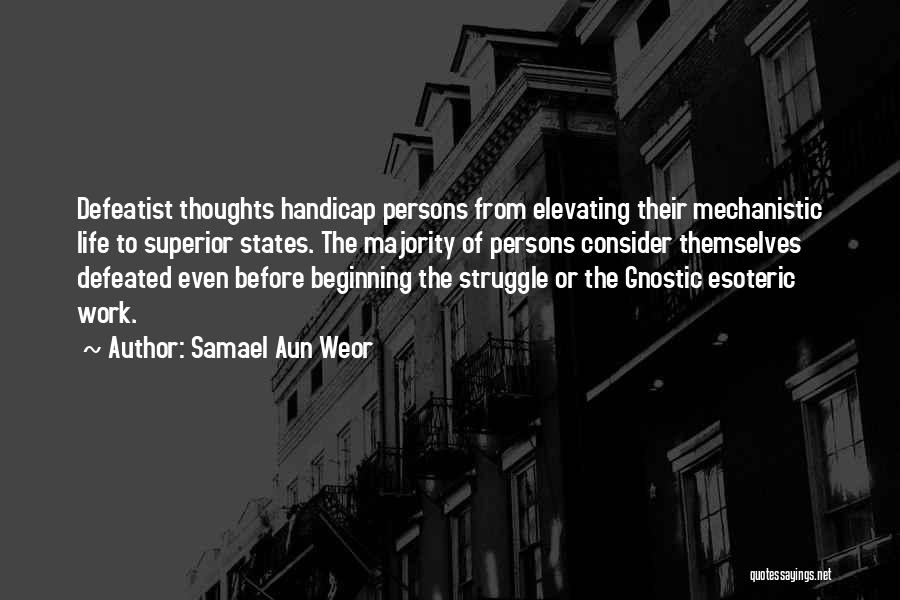 Samael Aun Weor Quotes: Defeatist Thoughts Handicap Persons From Elevating Their Mechanistic Life To Superior States. The Majority Of Persons Consider Themselves Defeated Even