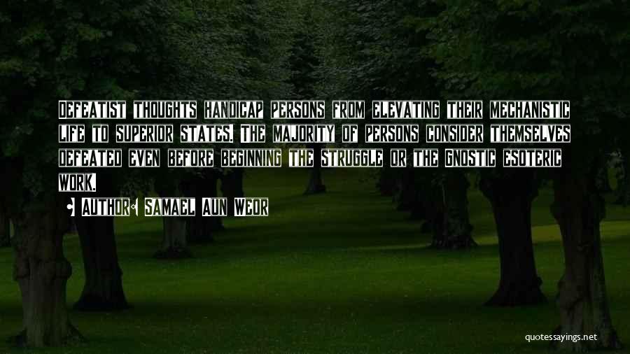 Samael Aun Weor Quotes: Defeatist Thoughts Handicap Persons From Elevating Their Mechanistic Life To Superior States. The Majority Of Persons Consider Themselves Defeated Even