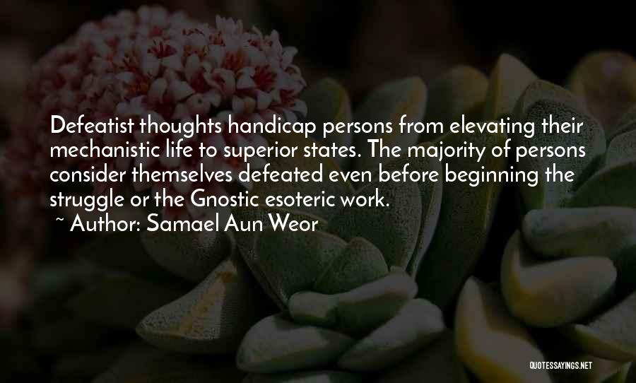 Samael Aun Weor Quotes: Defeatist Thoughts Handicap Persons From Elevating Their Mechanistic Life To Superior States. The Majority Of Persons Consider Themselves Defeated Even