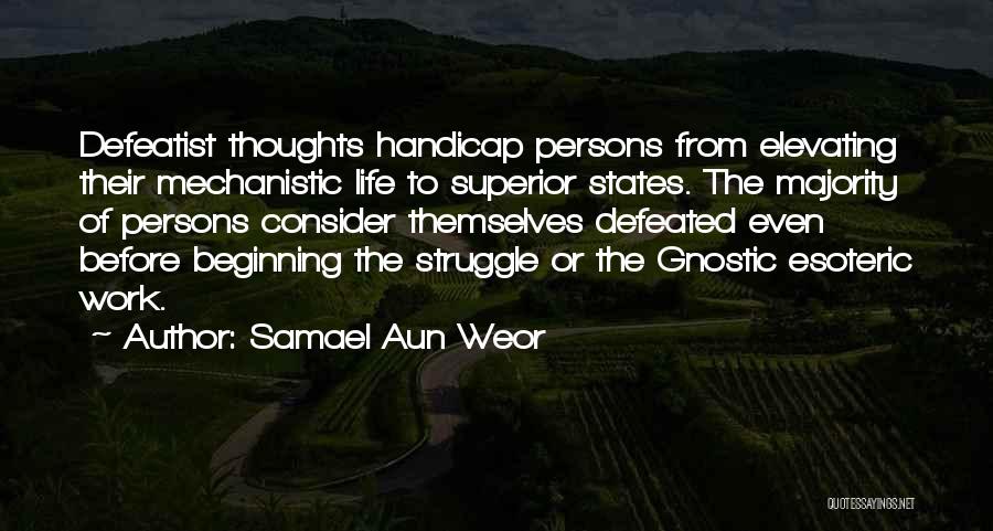 Samael Aun Weor Quotes: Defeatist Thoughts Handicap Persons From Elevating Their Mechanistic Life To Superior States. The Majority Of Persons Consider Themselves Defeated Even