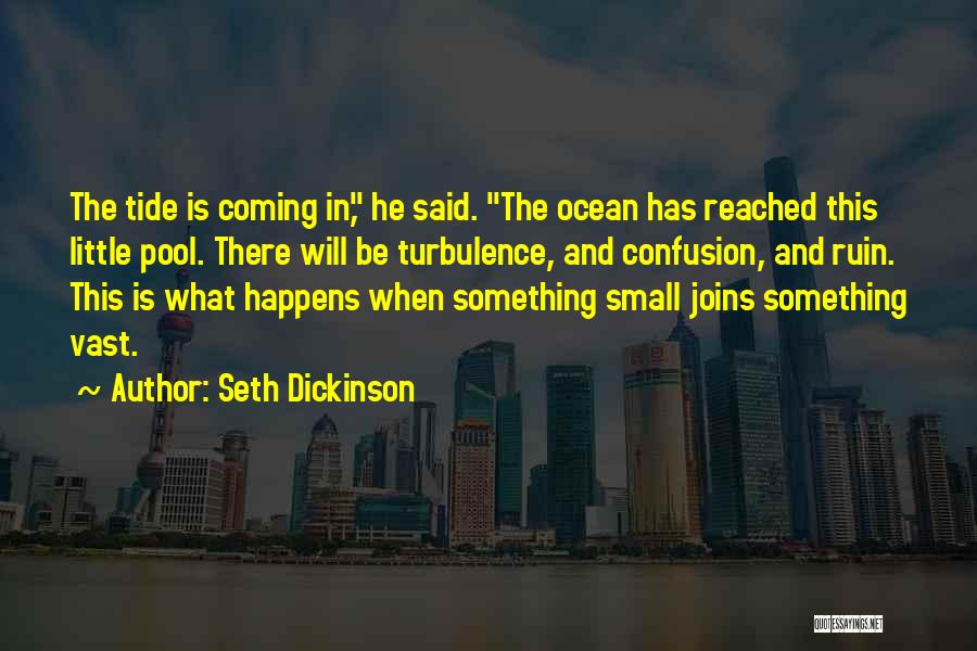 Seth Dickinson Quotes: The Tide Is Coming In, He Said. The Ocean Has Reached This Little Pool. There Will Be Turbulence, And Confusion,