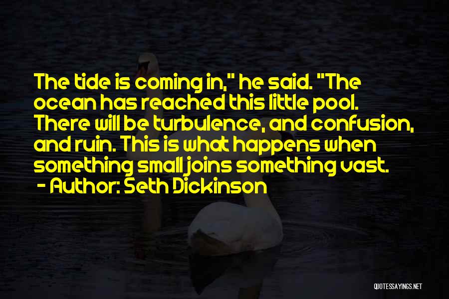 Seth Dickinson Quotes: The Tide Is Coming In, He Said. The Ocean Has Reached This Little Pool. There Will Be Turbulence, And Confusion,