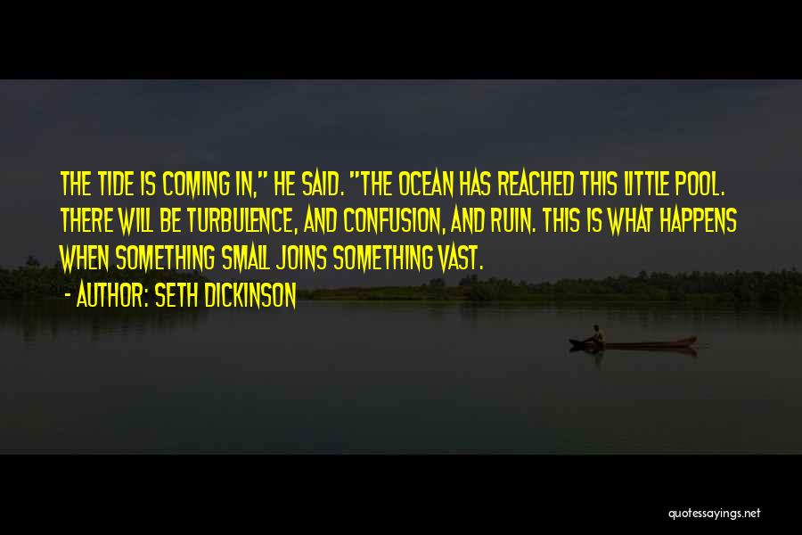 Seth Dickinson Quotes: The Tide Is Coming In, He Said. The Ocean Has Reached This Little Pool. There Will Be Turbulence, And Confusion,